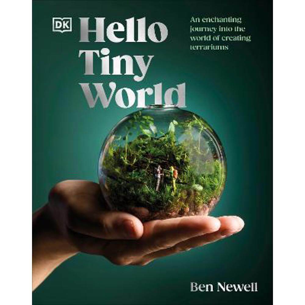 Hello Tiny World: An Enchanting Journey into the World of Creating Terrariums (Hardback) - Ben Newell